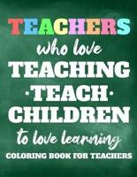 Teachers Who Love Teaching Teach Children To Love Learning Coloring Book For Teachers