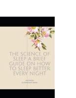 The Science of Sleep A Brief Guide on How to Sleep Better Every Night: What It Is, How It Works, and Why It Matters