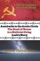 Auschwitz to the Arctic Circle: The Road of Bones to a Stalinist Gulag - Leah's Story