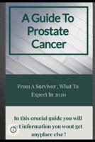 A Guide To Prostate Cancer: From A Survivor , What To Expect In 2020