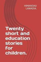 Twenty Short and Education Stories for Children.