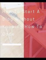 How To Start A Blog Without Knowing How To Code: How to Create Killer Blogs  That Engage Customers and Ignite Your Business
