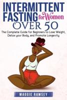 Intermittent Fasting for Women Over 50: The Complete Guide for Beginners to Lose Weight, Detox your Body, and Promote Longevity