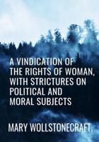 A VINDICATION OF THE RIGHTS OF WOMAN, WITH STRICTURES ON POLITICAL AND MORAL SUBJECTS - MARY WOLLSTONECRAFT: Classic Edition