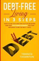 Debt-Free Living In 3 Steps: How to Get Out and Stay Out of Crushing Debt Fast With Simple Changes You Can Implement Over the Next 7 Days