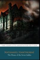 The House of the Seven Gables by Nathaniel Hawthorne "The Complete Annotated Classic Edition"