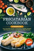 PESCATARIAN COOKBOOK: 2 BOOKS IN 1: Your Essential Guide to Maintain a Healthy Weight, with Easy-to-Follow and Quick-to-Make Recipes