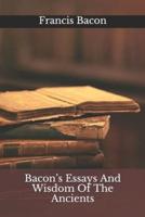 Bacon's Essays And Wisdom Of The Ancients