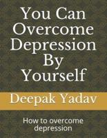 you can overcome depression by yourself: how to overcome depression