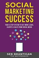 Social Marketing Success: Your 4 Step System To Get More Leads, Clients & Sales From Social Media