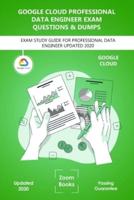 Google Cloud Professional Data Engineer Exam Practice Questions and Dumps: EXAM STUDY GUIDE FOR PROFESSIONAL DATA ENGINEER LATEST VERSION