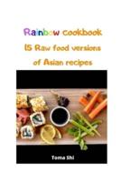 Rainbow Cookbook. 15 Raw Food Versions of Asian Recipes