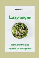 Lazy Vegan. Quick Plant-Based Recipes for Busy People