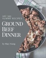 Ah! 365 Yummy Ground Beef Dinner Recipes