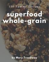 150 Yummy Superfood Whole-Grain Recipes