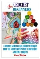 CROCHET FOR BEGINNERS: A Complete Guide To Learn Crochet Techniques From The Scratch With Picture Illustrations And Multiple Projects