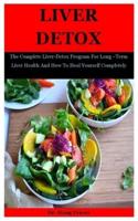 Liver Detox: The Complete Liver-Detox Program For Long -Term Liver Health And How To Heal Yourself Completely