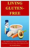 Living Gluten-free: The Complete Guide To Living Gluten-Free And Everything You Need To Know About Gluten-Free Diet