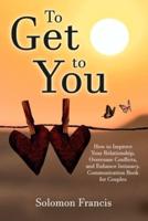 To Get toYou: How to Improve Your Relationship, Overcome Conflicts, and Enhance Intimacy. Communication Book for Couples