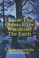 I Know That Ghosts Have Wandered The Earth