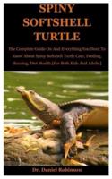 Spiny Softshell Turtle: The Complete Guide On And Everything You Need To Know About Spiny softshell Turtle Care, Feeding, Housing, Diet Health [For Both Kids And Adults]