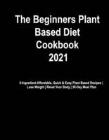 The Beginner's Plant Based Diet Cookbook #2021: 5-Ingredient Affordable, Quick & Easy Plant Based Recipes   Lose Weight   Reset Your Body   30-Day Meal Plan