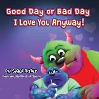 "Good Day or Bad Day - I Love You Anyway!"