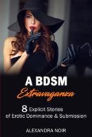 A BDSM Extravaganza - 8 Explicit Stories of Erotic Dominance & Submission