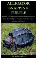 Alligator Snapping Turtle: A Simple Pet Owner Guide On Everything You Need To Know About Alligator Snapping Turtle [For Expert Breeders And Novice]