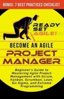 Become an Agile Project Manager: Beginner's Guide to Mastering Agile Project Management with Scrum, Kanban, Scrumban, Lean, Six Sigma, and Extreme Programming