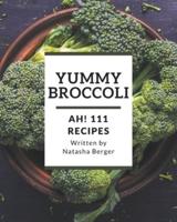 Ah! 111 Yummy Broccoli Recipes