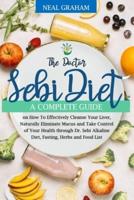 The Doctor Sebi Diet: A Complete Guide on How To Effectively Cleanse Your Liver, Naturally Eliminate Mucus and Take Control of Your Health through Dr. Sebi Alkaline Diet, Fasting, Herbs and Food List