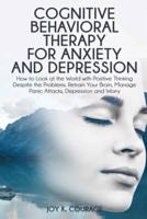 COGNITIVE BEHAVIORAL THERAPY FOR ANXIETY AND DEPRESSION: How to Look at the World with Positive Thinking Despite the Problems. Retrain Your Brain, Manage Panic Attacks, Depression and Worry