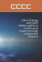 Dark Energy and Dark Matter Paths to Continuous Fusion Through Coalescent Physics