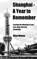 Shanghai - A Year to Remember (Travel Edition): Learning the Meaning of Love, Loss, Hope and True Friendship