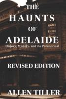 The Haunts of Adelaide: History, Mystery and the Paranormal: REVISED EDITION