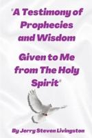 "A Testimony of Prophecies and Wisdom Given to Me from The Holy Spirit"