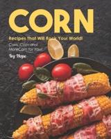 Corn Recipes That Will Rock Your World!