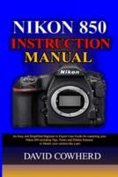 Nikon 850 Instructional Manual : An Easy and Simplified Beginner to Expert User Guide for mastering your Nikon 850 including Tips, Tricks and Hidden Features to Master your camera like a pro