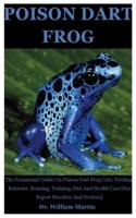 Poison Dart Frog: The Paramount Guide On Poison Dart Frog Care, Feeding, Behavior, Housing, Training, Diet And Health Care [For Expert Breeders And Novices]