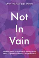 Not In Vain: Mothers Share their Journey through their Child's Life and Loss to the Drug Pandemic. Over 160 Real-life Stories.