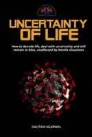 Uncertainty of Life: How to decode life, deal with uncertainty and still remain in bliss, unaffected by hostile situations.