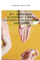 DIY Homemade Alcoholic & Non-Alcoholic-Based Hand Sanitizer: Step By Step Guide to Make Organic and Germ-Free Hand Sanitizer and Cleaning Wipes At Home