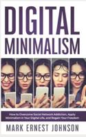 Digital Minimalism: How to Overcome Technology Addiction. A 10 Steps Program to Declutter Your Digital Life, Live with Less Distractions, Stay Focused, and Regain Your Freedom