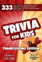 Trivia For Kids Thanksgiving Edition: 333 Fun, Smart & Educational Child Friendly Thanksgiving Trivia Questions That Will Create Hours Of Family Fun