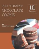 Ah! 111 Yummy Chocolate Cookie Recipes