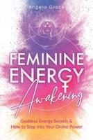 Feminine Energy Awakening:  Goddess Energy Secrets & How To Step Into Your Divine Power