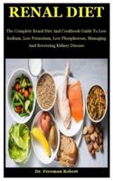 Renal Diet: The Complete Renal Diet And Cookbook Guide To Low Sodium, Low Potassium, Low Phosphorous, Managing And Reversing Kidney Disease