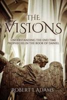 THE VISIONS: Understanding the End Time Prophecies in the Book of Daniel