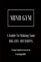 Mind Gym   A Guide To Making Your BIG LIFE DECISIONS  : From Good to Great to Unstoppable